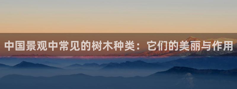 sky娱乐畅通卧龙86877：中国景观中常见的树木种类：它们的美丽与作用