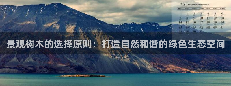 卧龙娱乐平台可靠吗：景观树木的选择原则：打造自然和谐的绿色生态空间