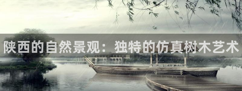 南阳卧龙娱乐城：陕西的自然景观：独特的仿真树木艺术
