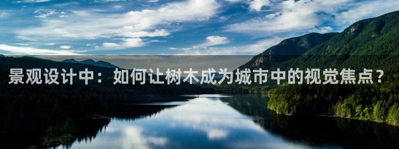杏耀娱乐 0 47卧龙：景观设计中：如何让树木成为城市中的视觉焦点？
