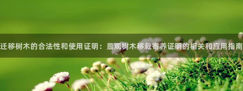 卧龙娱乐能出款吗：迁移树木的合法性和使用证明：景观树木移栽寄养证明的相关和应用指南