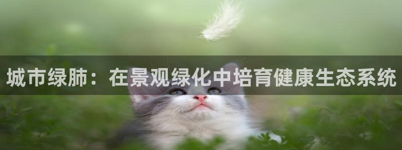 SKY娱乐 卧龙股东60447：城市绿肺：在景观绿化中培育健康生态系统