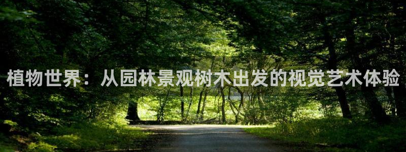 卧龙娱乐怎样注册：植物世界：从园林景观树木出发的视觉艺术体验