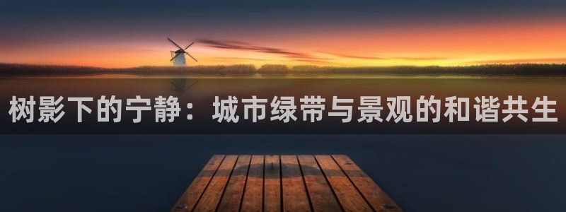 卧龙娱乐平台：树影下的宁静：城市绿带与景观的和谐共生
